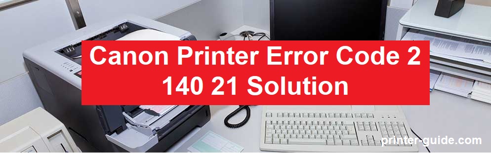 Canon Printer Error Code 2 140 21 Solution